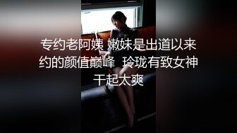 专约老阿姨 嫩妹是出道以来约的颜值巅峰  玲珑有致女神干起太爽