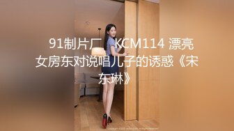 ✿91制片厂✿ KCM114 漂亮女房东对说唱儿子的诱惑《宋东琳》