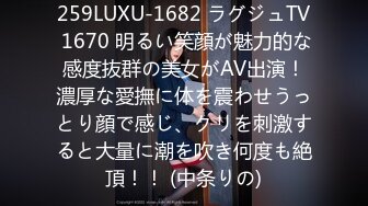 259LUXU-1682 ラグジュTV 1670 明るい笑顔が魅力的な感度抜群の美女がAV出演！濃厚な愛撫に体を震わせうっとり顔で感じ、クリを刺激すると大量に潮を吹き何度も絶頂！！ (中条りの)