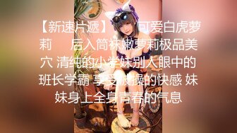 【新速片遞】  ❤️可爱白虎萝莉❤️后入筒袜嫩萝莉极品美穴 清纯的小学妹别人眼中的班长学霸 享受被操的快感 妹妹身上全身青春的气息