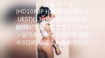 (HD1080P H264)(GLORY QUEST)(13gvh00166)巨乳母娘WNTR上京してきたデカチン従兄弟に息子の目巨乳母娘の3日间 稲场るか真木今日子