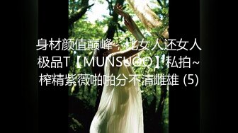 身材颜值巅峰，比女人还女人极品T【MUNSUOO】私拍~榨精紫薇啪啪分不清雌雄 (5)