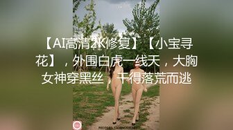 【AI高清2K修复】【小宝寻花】，外围白虎一线天，大胸女神穿黑丝，干得落荒而逃