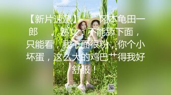 【新片速遞】  ❤️冈本龟田一郎❤️。熟女：不能舔下面，只能看，我下面很粉，你个小坏蛋，这么大的鸡巴艹得我好舒服！