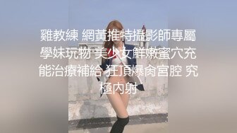 雞教練 網黃推特攝影師專屬學妹玩物 美少女鮮嫩蜜穴充能治療補給 狂頂爆肏宮腔 究極內射