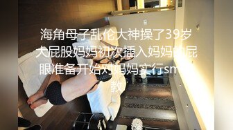 Ts汪美麟：又被哥哥用大鸡吧塞满了嘴超级大，一把将我推到。双手乱摸发现我身份，更兴奋了，非要我操他，原来直男也是骚货！