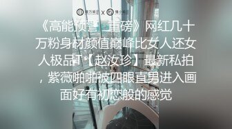 《高能预警✿重磅》网红几十万粉身材颜值巅峰比女人还女人极品T【赵汝珍】最新私拍，紫薇啪啪被四眼直男进入画面好有初恋般的感觉