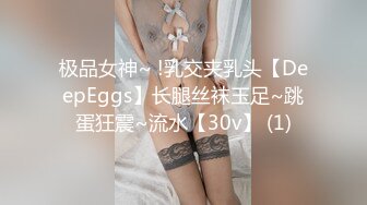 极品女神~ !乳交夹乳头【DeepEggs】长腿丝袜玉足~跳蛋狂震~流水【30v】 (1)