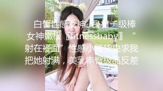 ✿白皙性感女神✿身材一级棒女神嫩模〖fitnessbaby〗“射在裡面”性感小骚货央求我把她射满，美乳丰臀极品反差