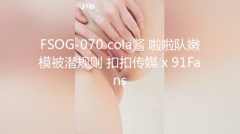 FSOG-070 cola酱 啦啦队嫩模被潜规则 扣扣传媒 x 91Fans