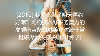 [2DF2] 我爱上你了明天再约好嘛”网约技术好服务卖力的高颜值苗条白嫩美女对波非常挺爆操到失控尖叫[BT种子]