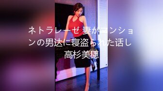 ネトラレーゼ 妻がマンションの男达に寝盗られた话し 高杉美穂