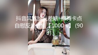 抖音风露脸反差婊  裸舞卡点自慰反差合集【1000 v】 (903)