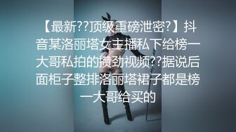 【最新??顶级重磅泄密?】抖音某洛丽塔女主播私下给榜一大哥私拍的攒劲视频??据说后面柜子整排洛丽塔裙子都是榜一大哥给买的