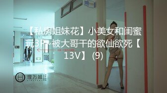 【私房姐妹花】小美女和闺蜜玩3P~被大哥干的欲仙欲死【13V】 (9)