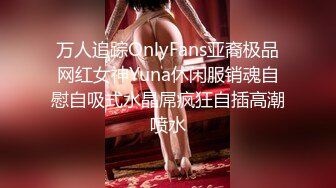 万人追踪OnlyFans亚裔极品网红女神Yuna休闲服销魂自慰自吸式水晶屌疯狂自插高潮喷水