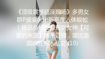 《顶级震撼超淫现场》多男女群P盛宴肏出新高度人体蜈蚣！极品身材反差淫趴女神【可爱的米亚】最新订阅，堪比岛国疯狂多人乱交 (10)