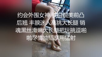 约会外围女神 肤白貌美前凸后翘 丰腴迷人高挑大长腿 销魂黑丝滑嫩大长腿把玩挑逗啪啪尽情抽插享用猛射