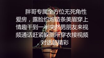 ❤️胖哥专属全方位无死角性爱房，露脸约炮苗条美眉穿上情趣干到一半突然男朋友来视频通话赶紧躲厕所穿衣接视频，对话超精彩