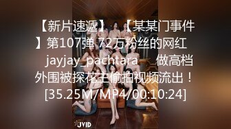 【新片速遞】   【某某门事件】第107弹 72万粉丝的网红❤️jayjay_pachtara❤️做高档外围被探花主偷拍视频流出！[35.25M/MP4/00:10:24]