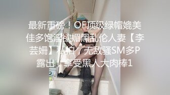 最新重磅！OF顶级绿帽媲美佳多饱淫欲媚黑乱伦人妻【李芸姍】私拍，无敌骚SM多P露出，享受黑人大肉棒1