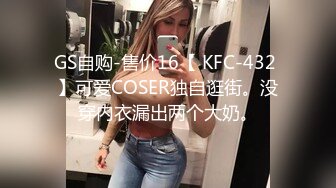 GS自购-售价16【 KFC-432 】可爱COSER独自逛街。没穿内衣漏出两个大奶。