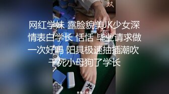 网红学妹 露脸貌美JK少女深情表白学长 恬恬 毕业请求做一次好吗 阳具极速抽插潮吹 干死小母狗了学长