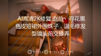  AI高清2K修复 赵总丶寻花黑色皮短裙外围妹子，逼毛修发型镜头前交舔弄