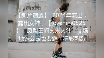 【新片速遞】  2024年流出，露出女神，【lovenini0525】，凤梨田间人来人往，商场地铁公园也要露，精彩刺激