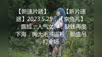 【新速片遞】♈ ♈ ♈【新片速遞】2023.5.29，【京鱼儿】，露脸，人气女神，缺钱再度下海，胸大毛多逼粉，颜值吊打全场