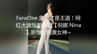 FansOne 露脸才是王道！网红大波反差御姐【倪娜 Nina】新世纪网黄女神~